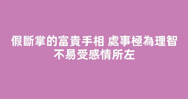 假斷掌的富貴手相 處事極為理智不易受感情所左